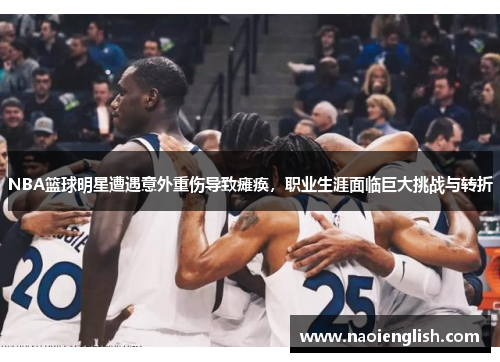 NBA篮球明星遭遇意外重伤导致瘫痪，职业生涯面临巨大挑战与转折